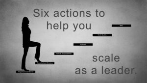 Six Actions to Help You Scale as a Leader